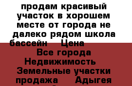 продам красивый участок в хорошем месте от города не далеко.рядом школа бассейн. › Цена ­ 1 200 - Все города Недвижимость » Земельные участки продажа   . Адыгея респ.,Адыгейск г.